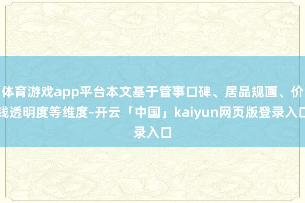 体育游戏app平台本文基于管事口碑、居品规画、价钱透明度等维度-开云「中国」kaiyun网页版登录入口