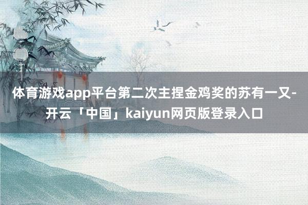 体育游戏app平台　　第二次主捏金鸡奖的苏有一又-开云「中国」kaiyun网页版登录入口