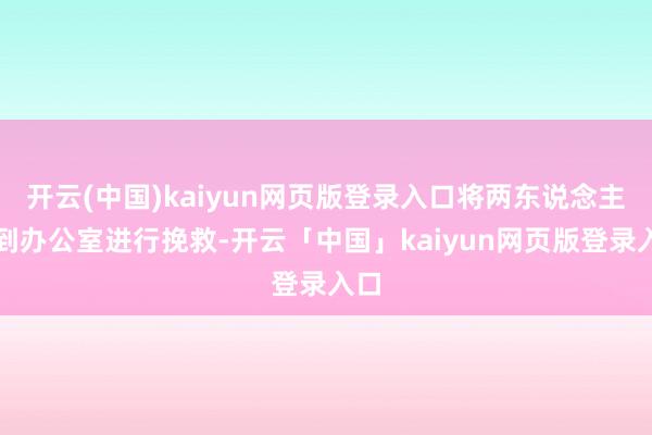 开云(中国)kaiyun网页版登录入口将两东说念主带到办公室进行挽救-开云「中国」kaiyun网页版登录入口