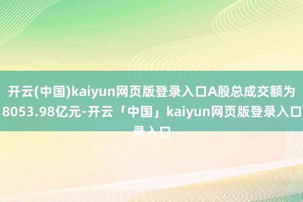 开云(中国)kaiyun网页版登录入口A股总成交额为8053.98亿元-开云「中国」kaiyun网页版登录入口