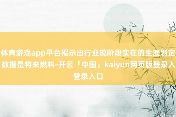体育游戏app平台揭示出行业现阶段实在的生涯划定：数据是将来燃料-开云「中国」kaiyun网页版登录入口