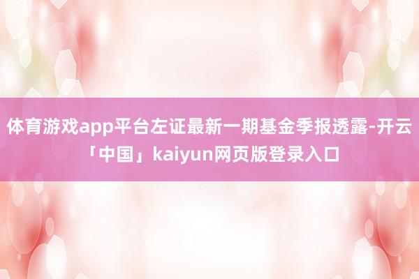 体育游戏app平台左证最新一期基金季报透露-开云「中国」kaiyun网页版登录入口