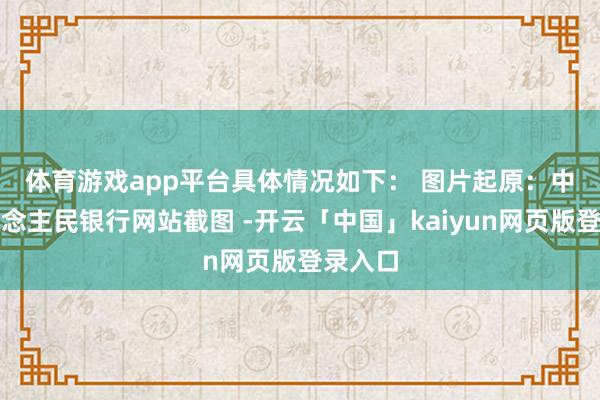 体育游戏app平台具体情况如下： 　　图片起原：中国东说念主民银行网站截图 -开云「中国」kaiyun网页版登录入口