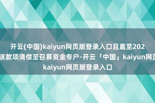 开云(中国)kaiyun网页版登录入口且直至2023年4月才将该款项清偿至召募资金专户-开云「中国」kaiyun网页版登录入口