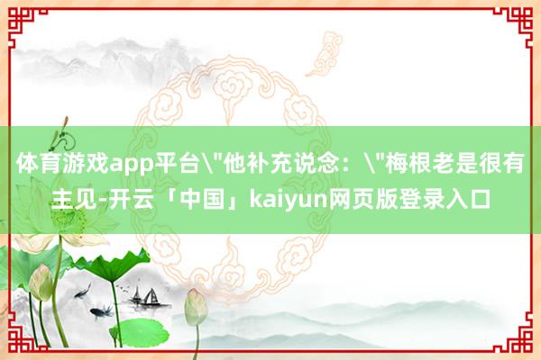 体育游戏app平台＂他补充说念：＂梅根老是很有主见-开云「中国」kaiyun网页版登录入口