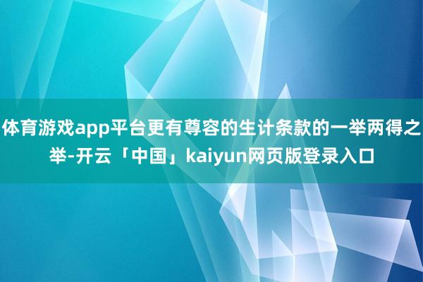 体育游戏app平台更有尊容的生计条款的一举两得之举-开云「中国」kaiyun网页版登录入口