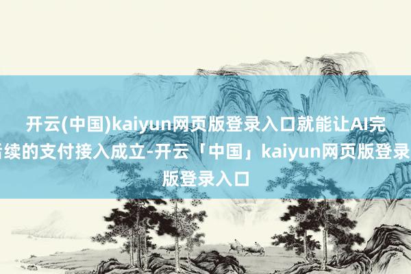 开云(中国)kaiyun网页版登录入口就能让AI完成后续的支付接入成立-开云「中国」kaiyun网页版登录入口