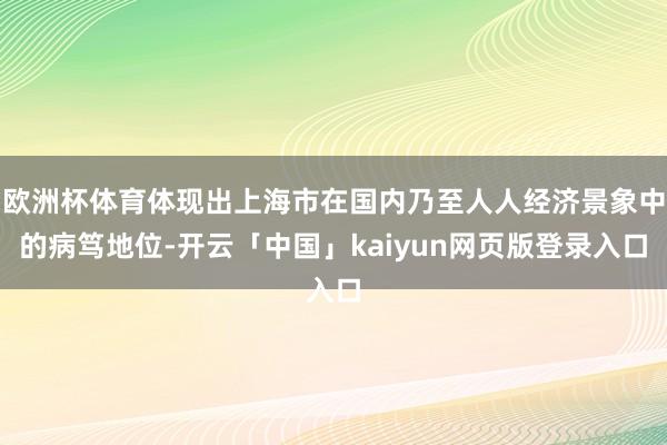 欧洲杯体育体现出上海市在国内乃至人人经济景象中的病笃地位-开云「中国」kaiyun网页版登录入口