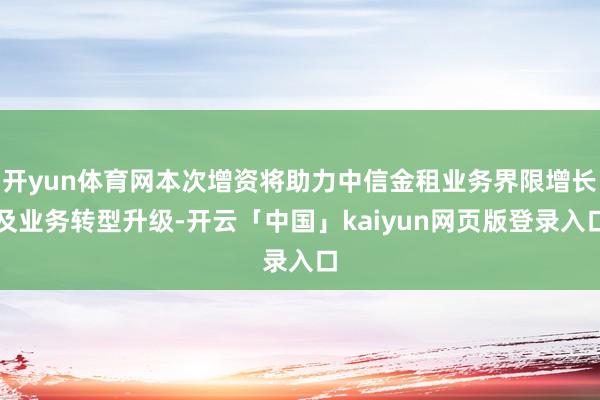 开yun体育网本次增资将助力中信金租业务界限增长及业务转型升级-开云「中国」kaiyun网页版登录入口