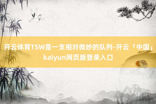 开云体育TSW是一支相对微妙的队列-开云「中国」kaiyun网页版登录入口