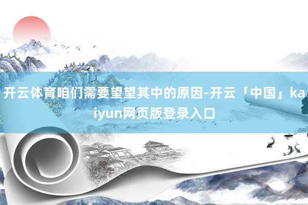 开云体育咱们需要望望其中的原因-开云「中国」kaiyun网页版登录入口