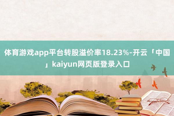 体育游戏app平台转股溢价率18.23%-开云「中国」kaiyun网页版登录入口