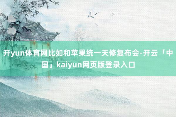开yun体育网比如和苹果统一天修复布会-开云「中国」kaiyun网页版登录入口