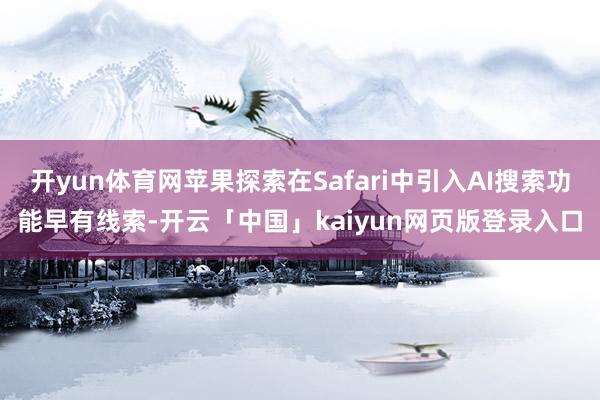开yun体育网苹果探索在Safari中引入AI搜索功能早有线索-开云「中国」kaiyun网页版登录入口