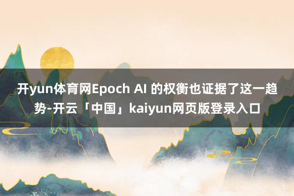 开yun体育网Epoch AI 的权衡也证据了这一趋势-开云「中国」kaiyun网页版登录入口