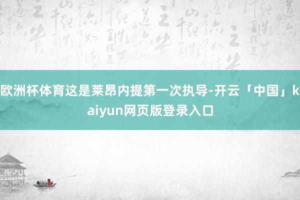 欧洲杯体育这是莱昂内提第一次执导-开云「中国」kaiyun网页版登录入口
