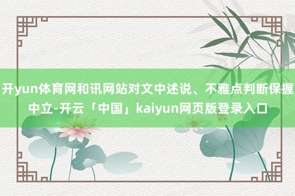 开yun体育网和讯网站对文中述说、不雅点判断保握中立-开云「中国」kaiyun网页版登录入口