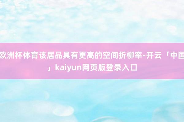 欧洲杯体育该居品具有更高的空间折柳率-开云「中国」kaiyun网页版登录入口